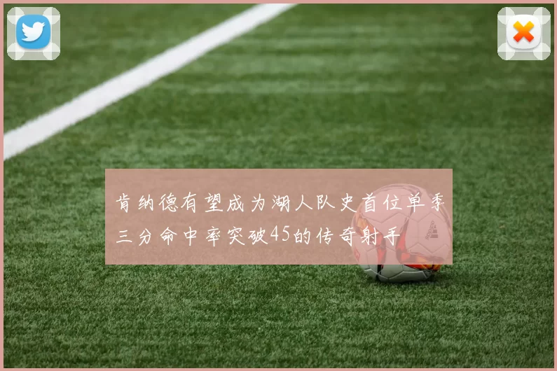 肯纳德有望成为湖人队史首位单季三分命中率突破45的传奇射手