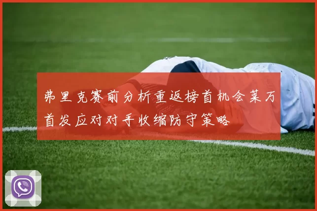 弗里克赛前分析重返榜首机会莱万首发应对对手收缩防守策略