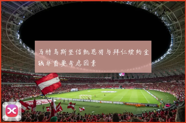 马特乌斯坚信凯恩将与拜仁续约金钱非首要考虑因素