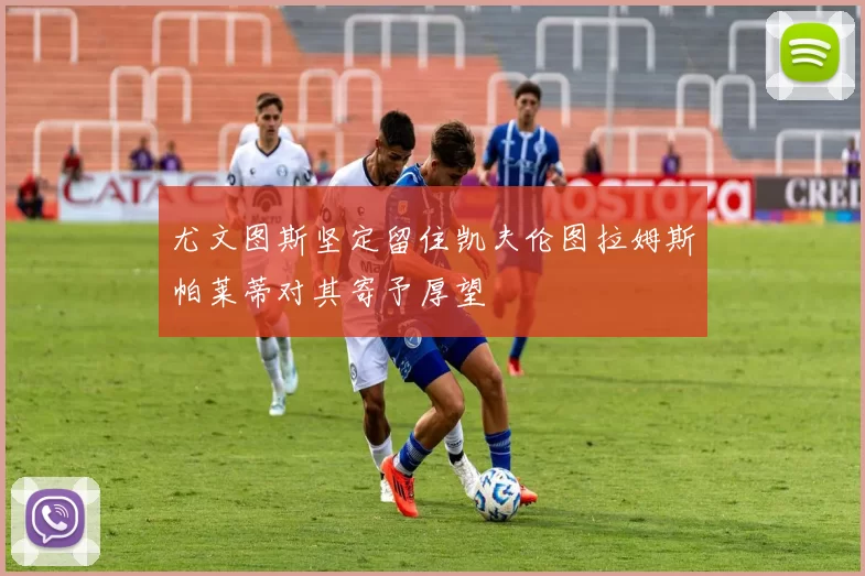 尤文图斯坚定留住凯夫伦图拉姆斯帕莱蒂对其寄予厚望