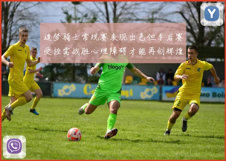 追梦骑士常规赛表现出色但季后赛受挫需战胜心理障碍才能再创辉煌