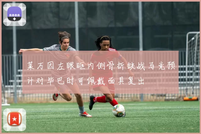 莱万因左眼眶内侧骨折缺战马竞预计对毕巴时可佩戴面具复出