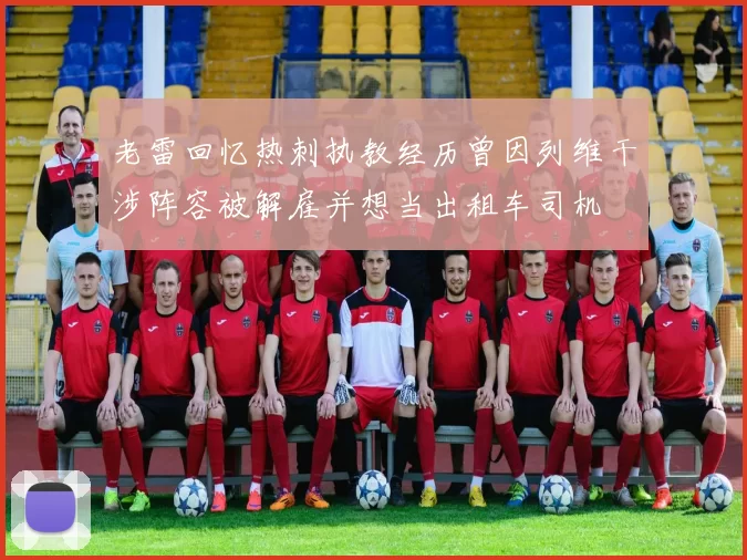 老雷回忆热刺执教经历曾因列维干涉阵容被解雇并想当出租车司机