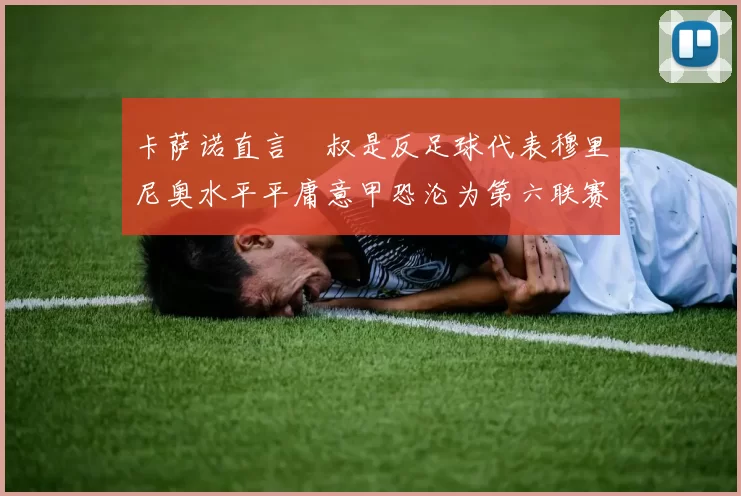 卡萨诺直言囧叔是反足球代表穆里尼奥水平平庸意甲恐沦为第六联赛