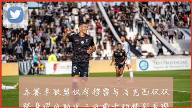 本赛季联盟仅有穆雷与马克西双双跻身得分助攻三分前十的精彩表现