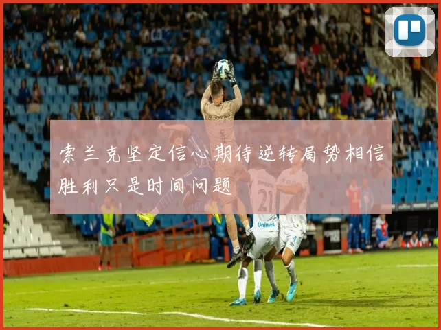 索兰克坚定信心期待逆转局势相信胜利只是时间问题