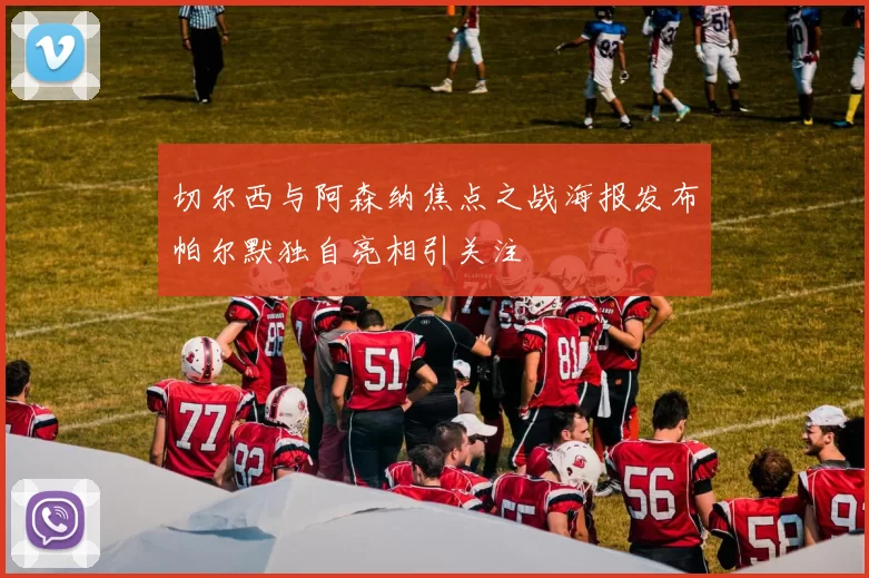切尔西与阿森纳焦点之战海报发布帕尔默独自亮相引关注